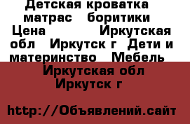 Детская кроватка   матрас   боритики › Цена ­ 5 500 - Иркутская обл., Иркутск г. Дети и материнство » Мебель   . Иркутская обл.,Иркутск г.